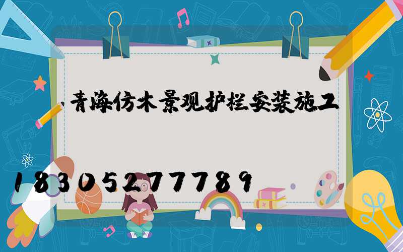 青海仿木景观护栏安装施工