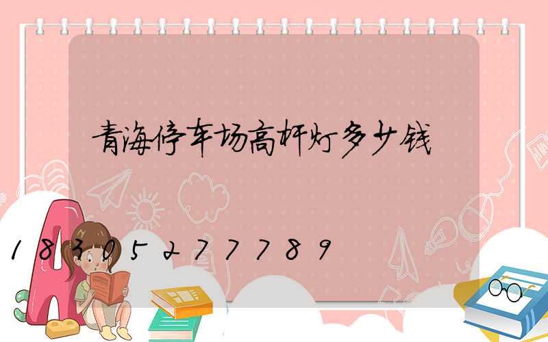 青海停车场高杆灯多少钱