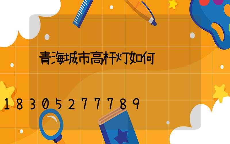 青海城市高杆灯如何选购
