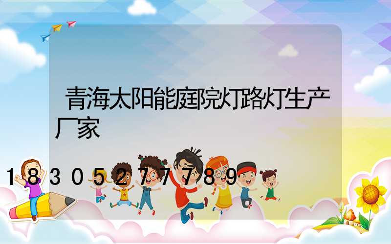 青海太阳能庭院灯路灯生产厂家