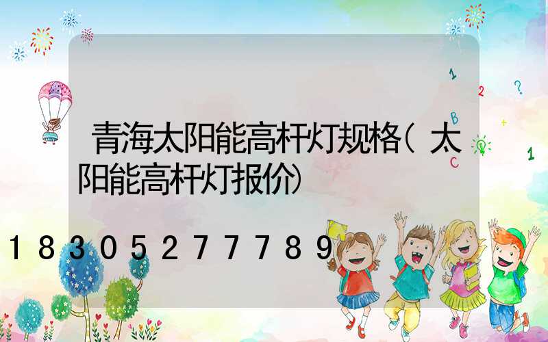青海太阳能高杆灯规格(太阳能高杆灯报价)