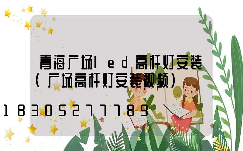 青海广场led高杆灯安装(广场高杆灯安装视频)