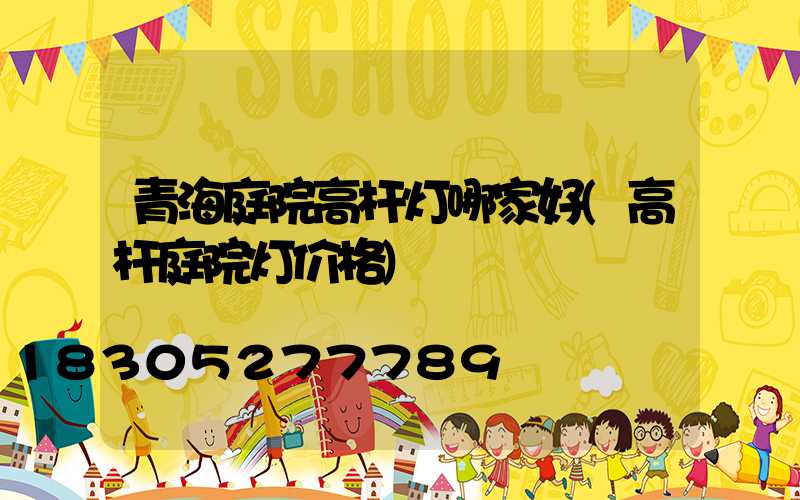 青海庭院高杆灯哪家好(高杆庭院灯价格)