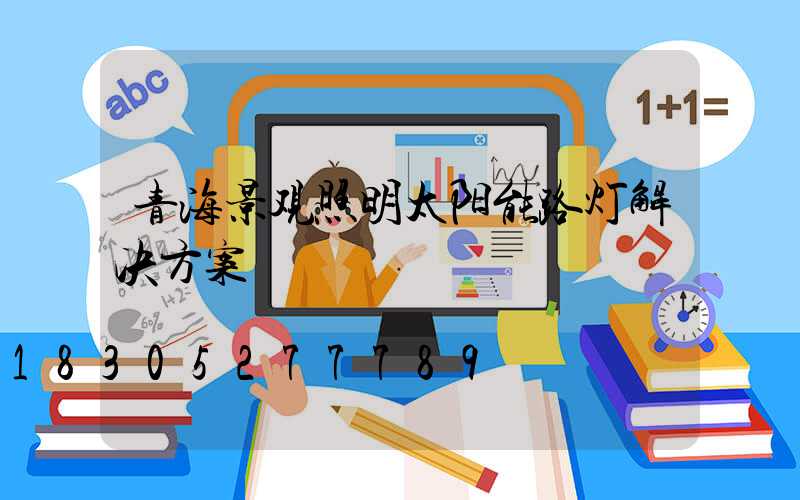 青海景观照明太阳能路灯解决方案