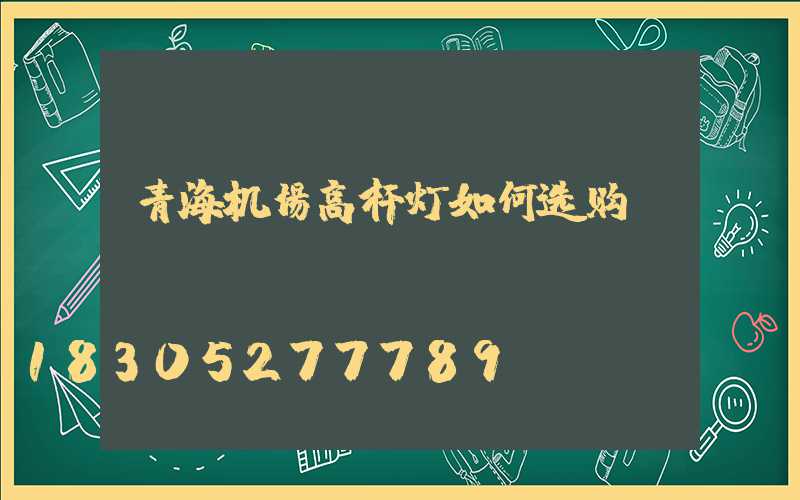 青海机场高杆灯如何选购