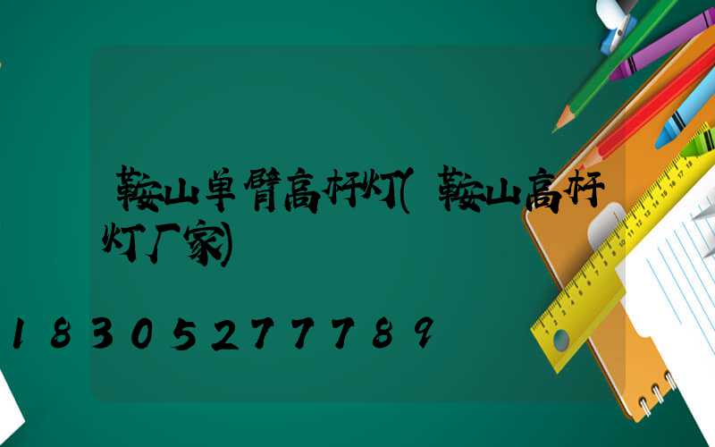 鞍山单臂高杆灯(鞍山高杆灯厂家)