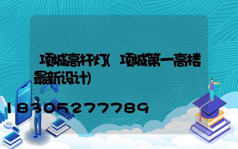 项城高杆灯(项城第一高楼最新设计)