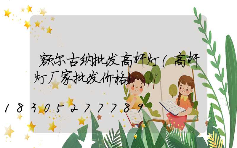 额尔古纳批发高杆灯(高杆灯厂家批发价格)