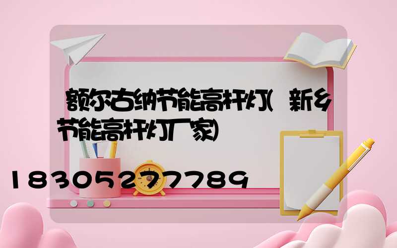 额尔古纳节能高杆灯(新乡节能高杆灯厂家)