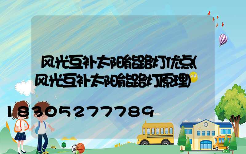风光互补太阳能路灯优点(风光互补太阳能路灯原理)