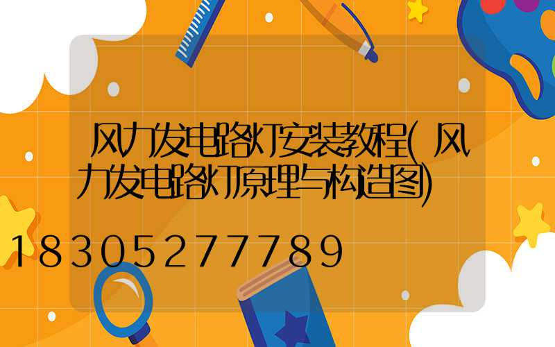 风力发电路灯安装教程(风力发电路灯原理与构造图)