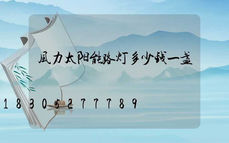 风力太阳能路灯多少钱一盏