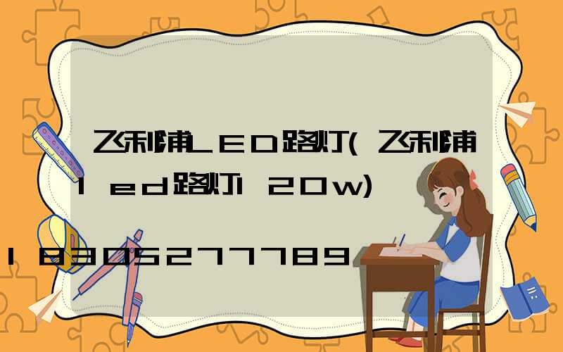 飞利浦LED路灯(飞利浦led路灯120w)
