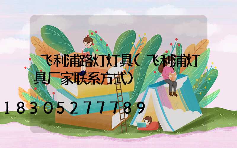飞利浦路灯灯具(飞利浦灯具厂家联系方式)