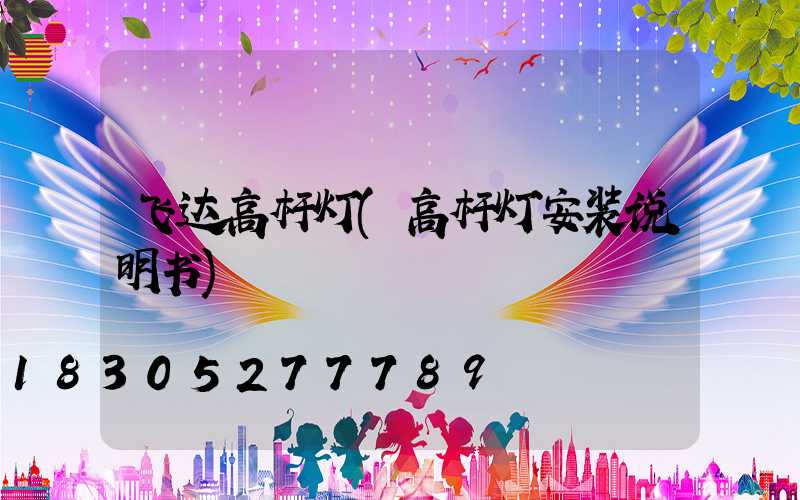 飞达高杆灯(高杆灯安装说明书)