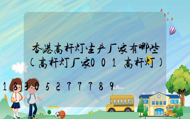 香港高杆灯生产厂家有哪些(高杆灯厂家001高杆灯)