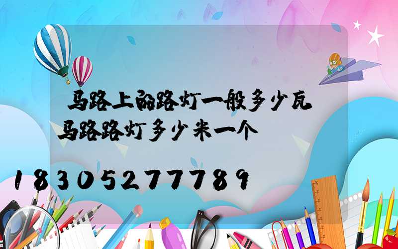 马路上的路灯一般多少瓦(马路路灯多少米一个)