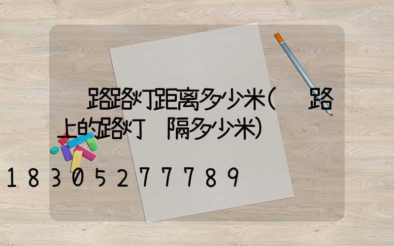 马路路灯距离多少米(马路上的路灯间隔多少米)
