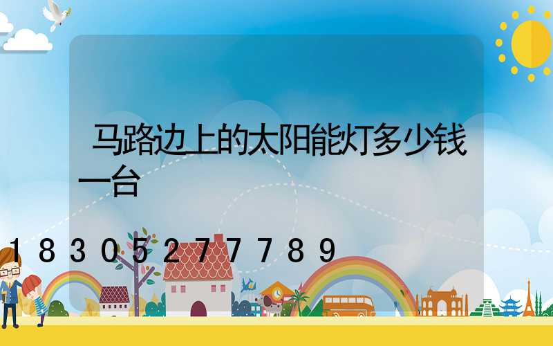 马路边上的太阳能灯多少钱一台