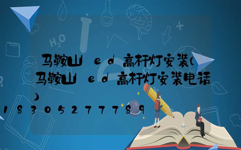 马鞍山led高杆灯安装(马鞍山led高杆灯安装电话)
