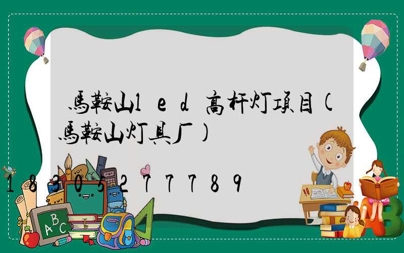 马鞍山led高杆灯项目(马鞍山灯具厂)