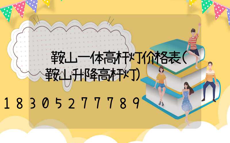 马鞍山一体高杆灯价格表(马鞍山升降高杆灯)