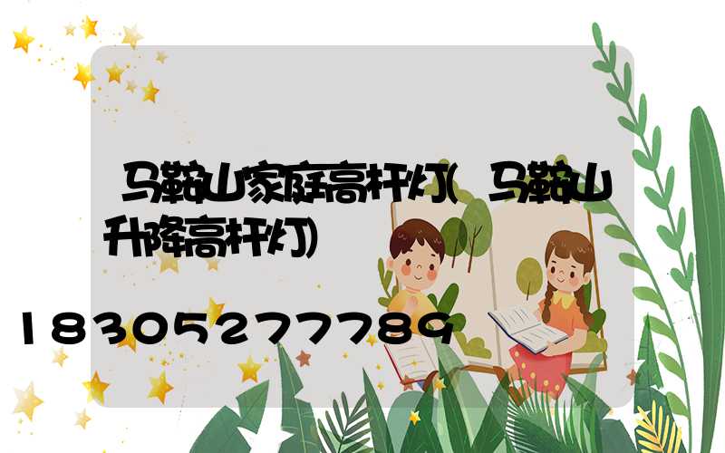 马鞍山家庭高杆灯(马鞍山升降高杆灯)