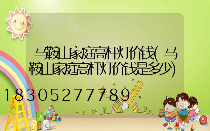 马鞍山家庭高杆灯价钱(马鞍山家庭高杆灯价钱是多少)