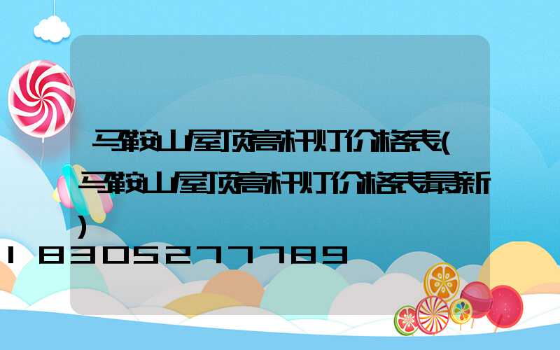 马鞍山屋顶高杆灯价格表(马鞍山屋顶高杆灯价格表最新)