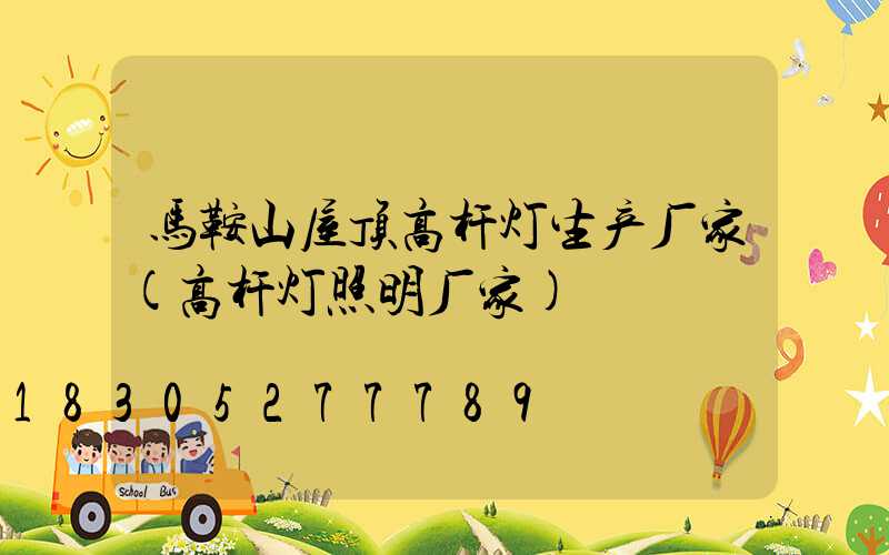 马鞍山屋顶高杆灯生产厂家(高杆灯照明厂家)