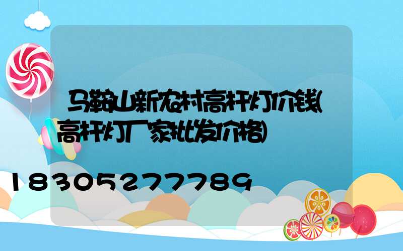 马鞍山新农村高杆灯价钱(高杆灯厂家批发价格)