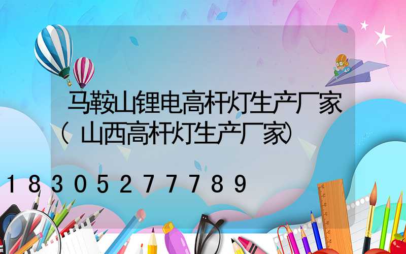 马鞍山锂电高杆灯生产厂家(山西高杆灯生产厂家)