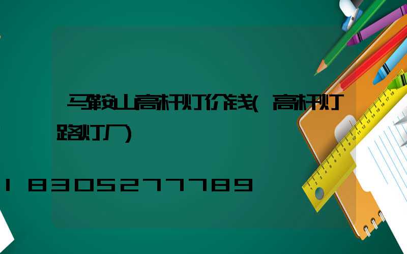 马鞍山高杆灯价钱(高杆灯路灯厂)
