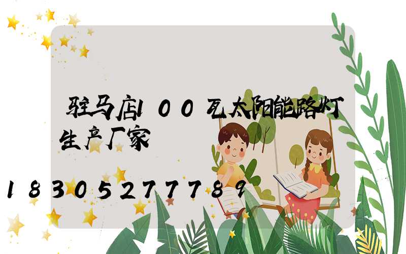 驻马店100瓦太阳能路灯生产厂家