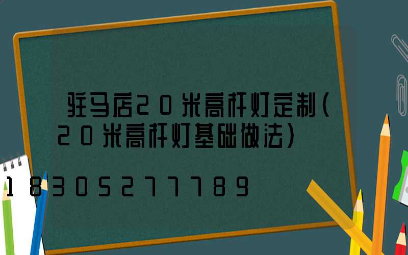 驻马店20米高杆灯定制(20米高杆灯基础做法)