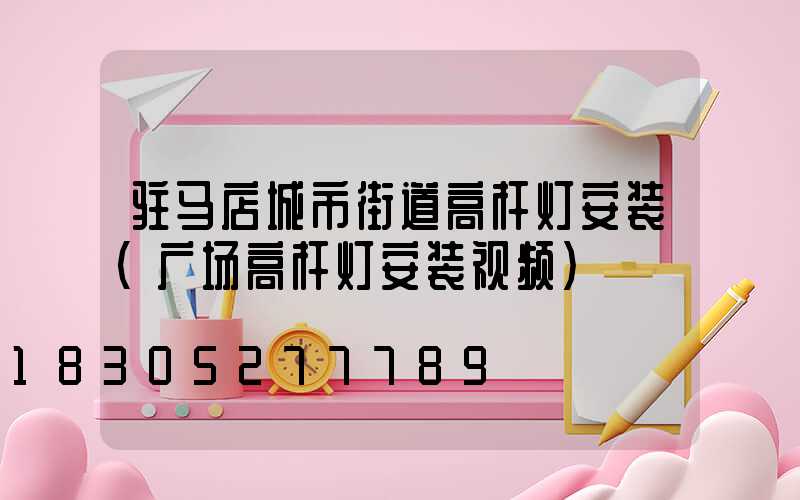 驻马店城市街道高杆灯安装(广场高杆灯安装视频)