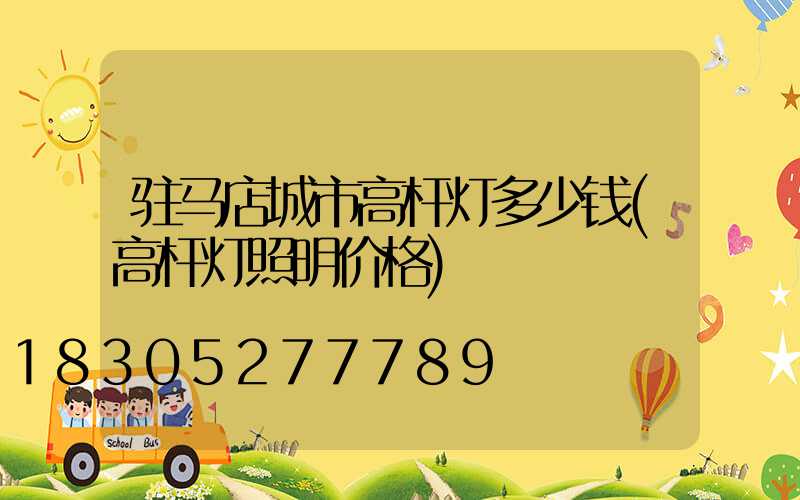 驻马店城市高杆灯多少钱(高杆灯照明价格)