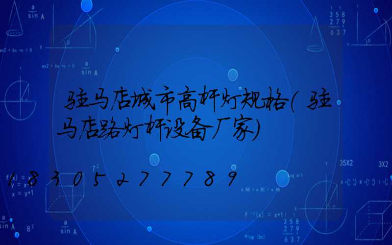 驻马店城市高杆灯规格(驻马店路灯杆设备厂家)