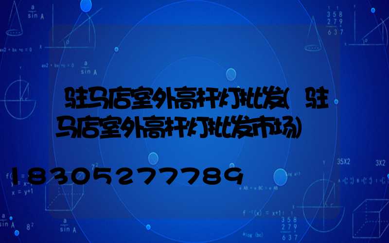 驻马店室外高杆灯批发(驻马店室外高杆灯批发市场)
