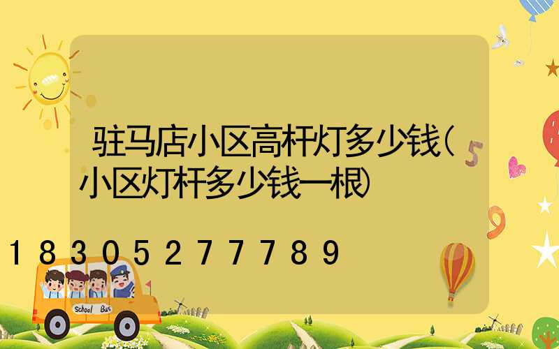 驻马店小区高杆灯多少钱(小区灯杆多少钱一根)