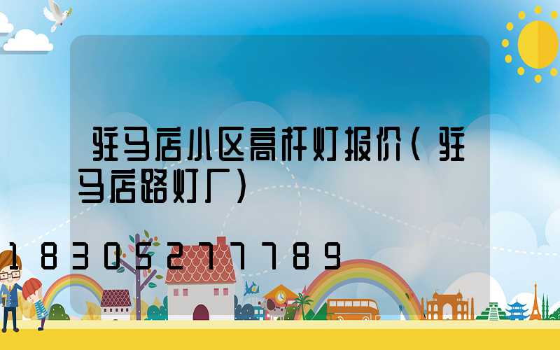 驻马店小区高杆灯报价(驻马店路灯厂)