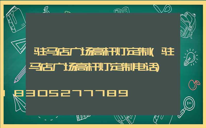 驻马店广场高杆灯定制(驻马店广场高杆灯定制电话)
