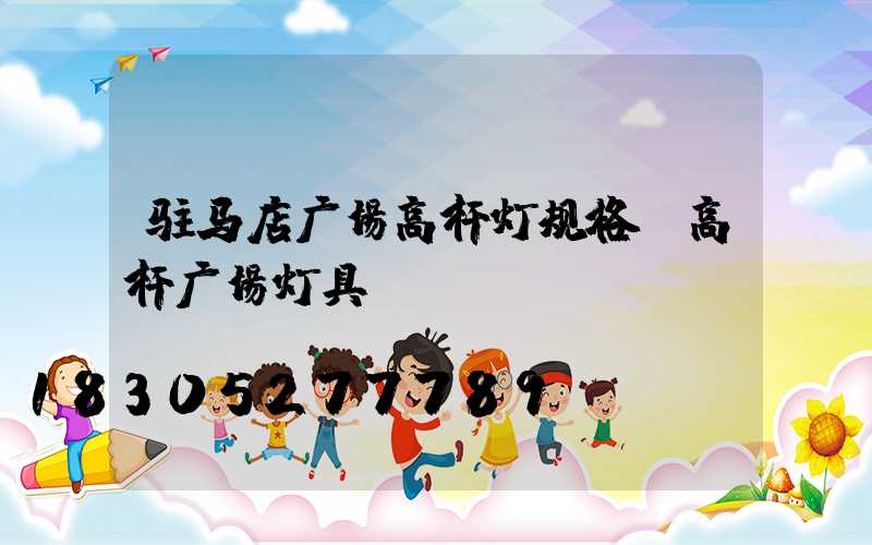 驻马店广场高杆灯规格(高杆广场灯具)