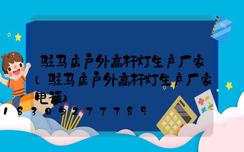 驻马店户外高杆灯生产厂家(驻马店户外高杆灯生产厂家电话)