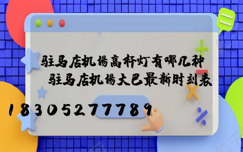 驻马店机场高杆灯有哪几种(驻马店机场大巴最新时刻表)
