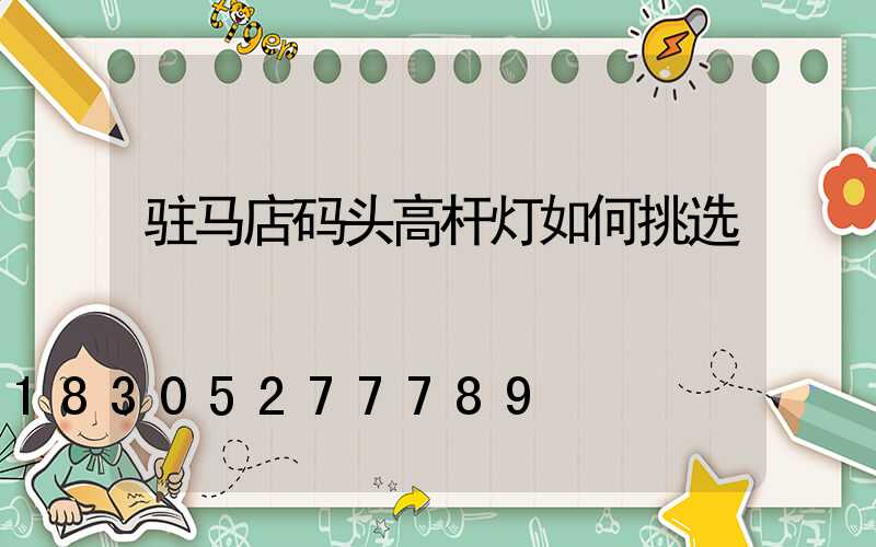 驻马店码头高杆灯如何挑选