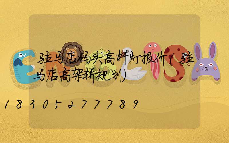 驻马店码头高杆灯报价(驻马店高架桥规划)