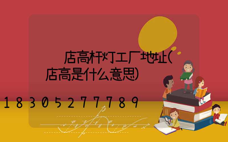 驻马店高杆灯工厂地址(驻马店高是什么意思)