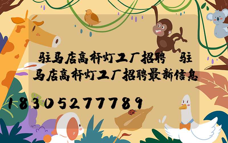 驻马店高杆灯工厂招聘(驻马店高杆灯工厂招聘最新信息)