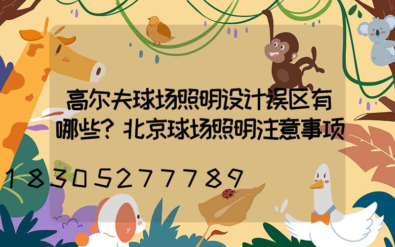 高尔夫球场照明设计误区有哪些？北京球场照明注意事项